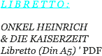 LIBRETTO: ONKEL HEINRICH
& DIE KAISERZEIT
Libretto (Din A5) ' PDF
